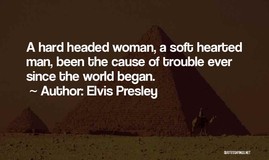 Elvis Presley Quotes: A Hard Headed Woman, A Soft Hearted Man, Been The Cause Of Trouble Ever Since The World Began.