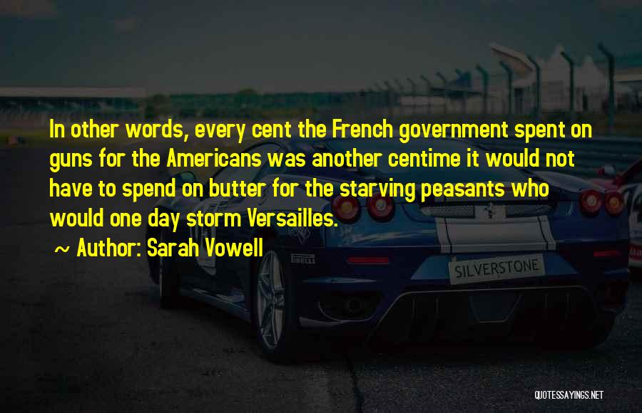 Sarah Vowell Quotes: In Other Words, Every Cent The French Government Spent On Guns For The Americans Was Another Centime It Would Not