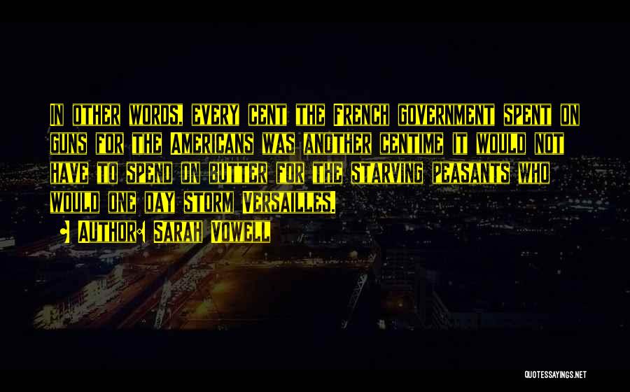 Sarah Vowell Quotes: In Other Words, Every Cent The French Government Spent On Guns For The Americans Was Another Centime It Would Not