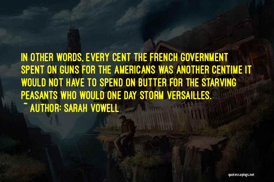 Sarah Vowell Quotes: In Other Words, Every Cent The French Government Spent On Guns For The Americans Was Another Centime It Would Not