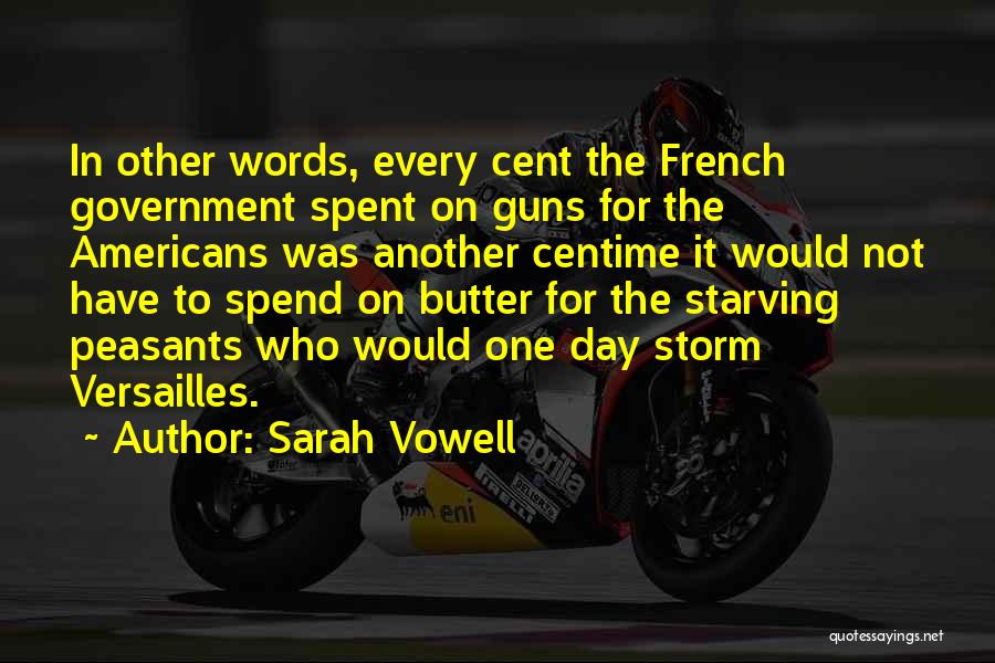 Sarah Vowell Quotes: In Other Words, Every Cent The French Government Spent On Guns For The Americans Was Another Centime It Would Not