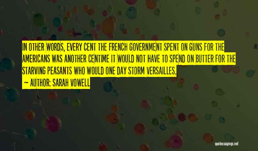 Sarah Vowell Quotes: In Other Words, Every Cent The French Government Spent On Guns For The Americans Was Another Centime It Would Not