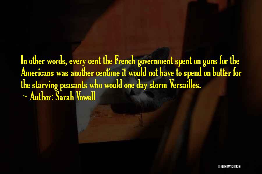 Sarah Vowell Quotes: In Other Words, Every Cent The French Government Spent On Guns For The Americans Was Another Centime It Would Not