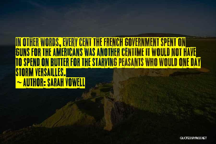 Sarah Vowell Quotes: In Other Words, Every Cent The French Government Spent On Guns For The Americans Was Another Centime It Would Not
