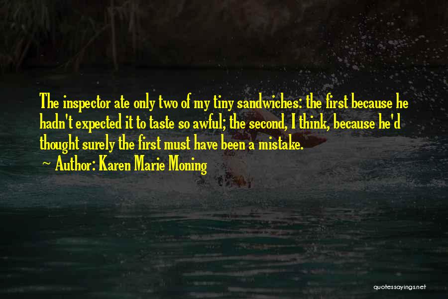 Karen Marie Moning Quotes: The Inspector Ate Only Two Of My Tiny Sandwiches: The First Because He Hadn't Expected It To Taste So Awful;