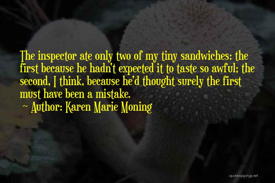 Karen Marie Moning Quotes: The Inspector Ate Only Two Of My Tiny Sandwiches: The First Because He Hadn't Expected It To Taste So Awful;