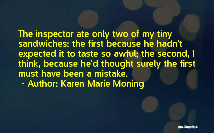 Karen Marie Moning Quotes: The Inspector Ate Only Two Of My Tiny Sandwiches: The First Because He Hadn't Expected It To Taste So Awful;