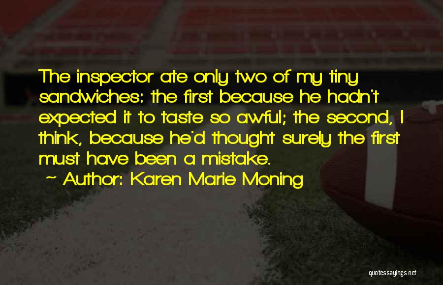 Karen Marie Moning Quotes: The Inspector Ate Only Two Of My Tiny Sandwiches: The First Because He Hadn't Expected It To Taste So Awful;