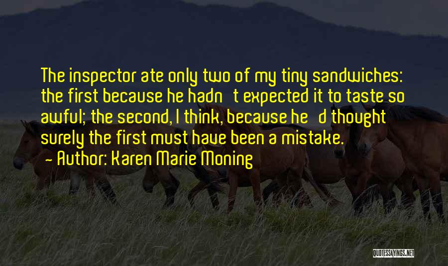 Karen Marie Moning Quotes: The Inspector Ate Only Two Of My Tiny Sandwiches: The First Because He Hadn't Expected It To Taste So Awful;