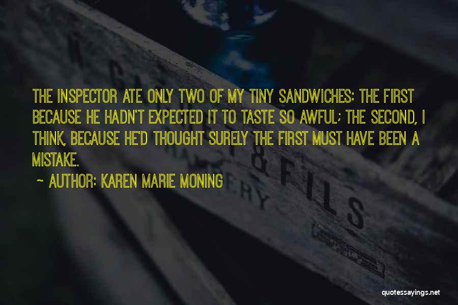 Karen Marie Moning Quotes: The Inspector Ate Only Two Of My Tiny Sandwiches: The First Because He Hadn't Expected It To Taste So Awful;