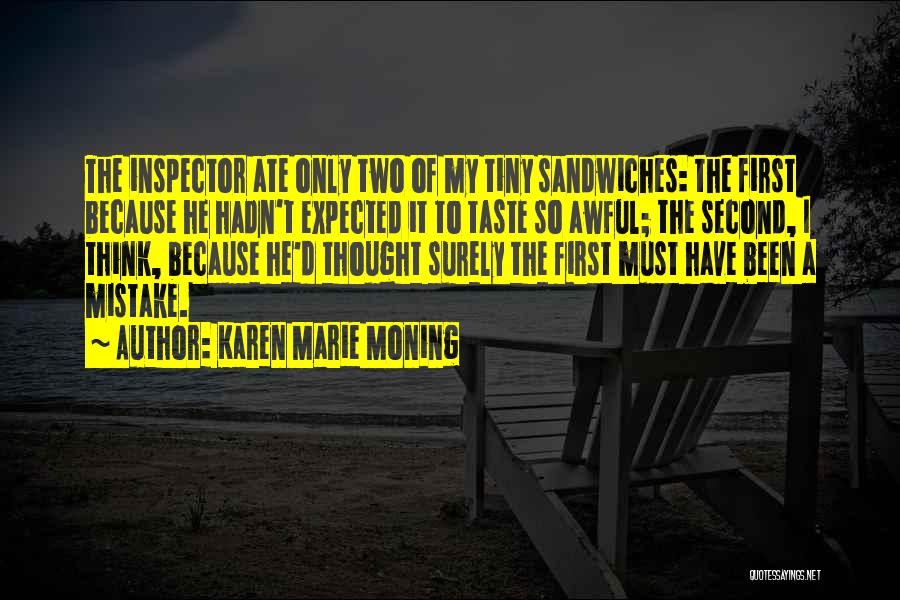 Karen Marie Moning Quotes: The Inspector Ate Only Two Of My Tiny Sandwiches: The First Because He Hadn't Expected It To Taste So Awful;