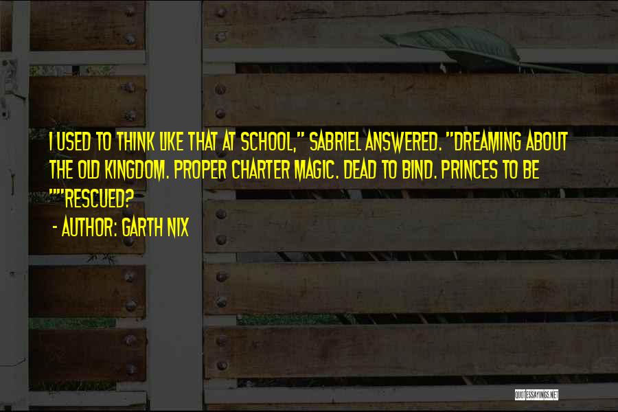Garth Nix Quotes: I Used To Think Like That At School, Sabriel Answered. Dreaming About The Old Kingdom. Proper Charter Magic. Dead To