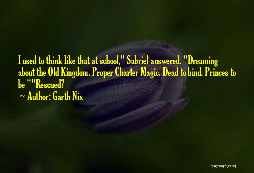 Garth Nix Quotes: I Used To Think Like That At School, Sabriel Answered. Dreaming About The Old Kingdom. Proper Charter Magic. Dead To