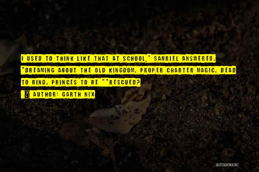 Garth Nix Quotes: I Used To Think Like That At School, Sabriel Answered. Dreaming About The Old Kingdom. Proper Charter Magic. Dead To