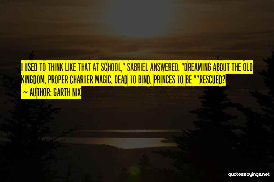 Garth Nix Quotes: I Used To Think Like That At School, Sabriel Answered. Dreaming About The Old Kingdom. Proper Charter Magic. Dead To