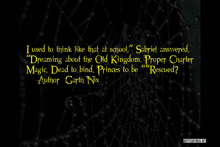 Garth Nix Quotes: I Used To Think Like That At School, Sabriel Answered. Dreaming About The Old Kingdom. Proper Charter Magic. Dead To