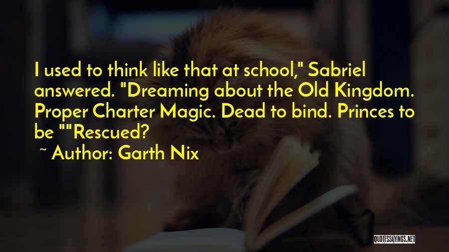 Garth Nix Quotes: I Used To Think Like That At School, Sabriel Answered. Dreaming About The Old Kingdom. Proper Charter Magic. Dead To