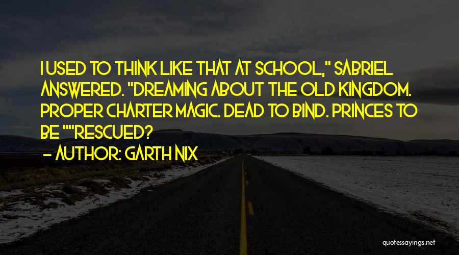 Garth Nix Quotes: I Used To Think Like That At School, Sabriel Answered. Dreaming About The Old Kingdom. Proper Charter Magic. Dead To