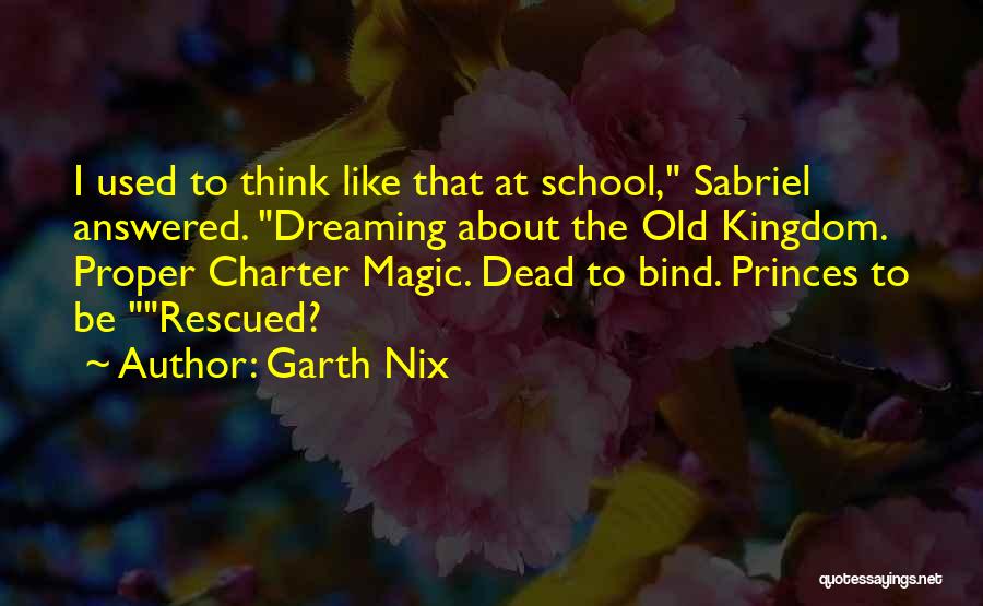 Garth Nix Quotes: I Used To Think Like That At School, Sabriel Answered. Dreaming About The Old Kingdom. Proper Charter Magic. Dead To