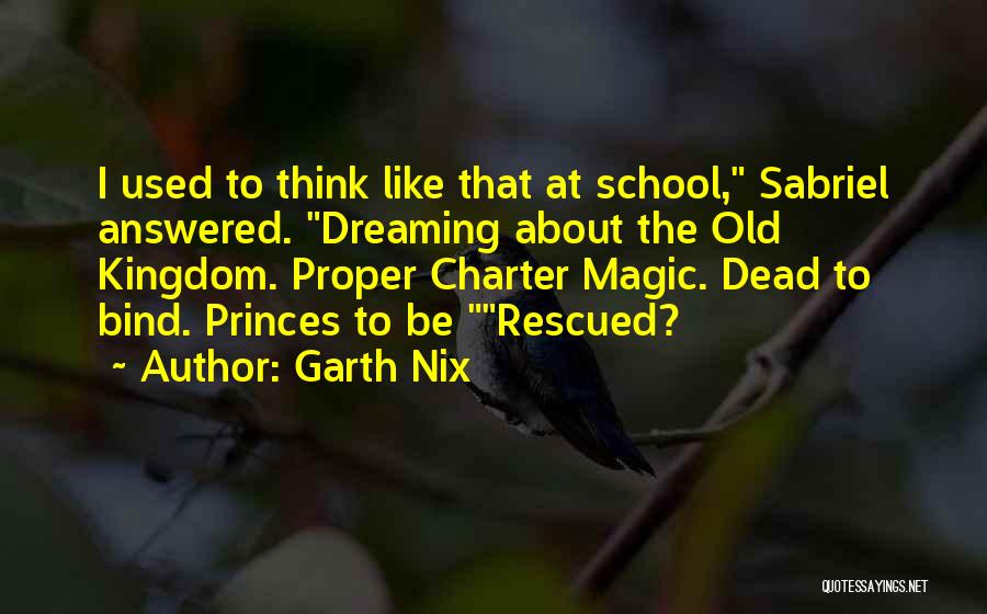 Garth Nix Quotes: I Used To Think Like That At School, Sabriel Answered. Dreaming About The Old Kingdom. Proper Charter Magic. Dead To