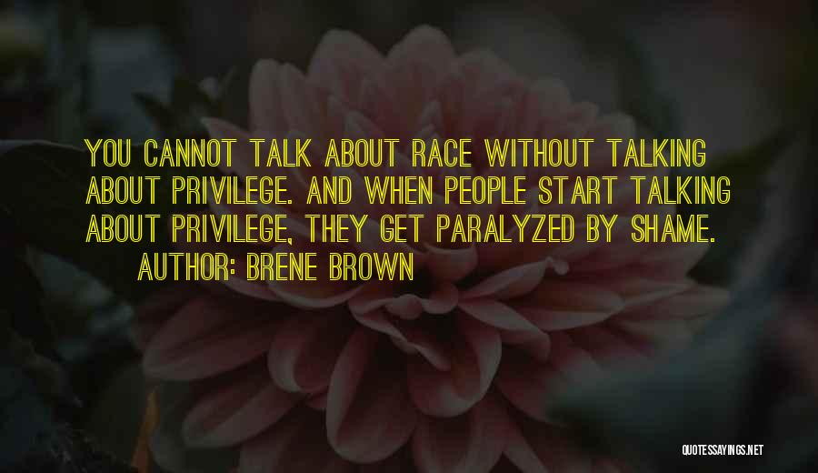 Brene Brown Quotes: You Cannot Talk About Race Without Talking About Privilege. And When People Start Talking About Privilege, They Get Paralyzed By