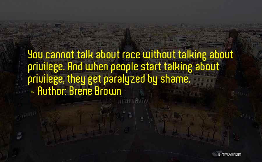 Brene Brown Quotes: You Cannot Talk About Race Without Talking About Privilege. And When People Start Talking About Privilege, They Get Paralyzed By