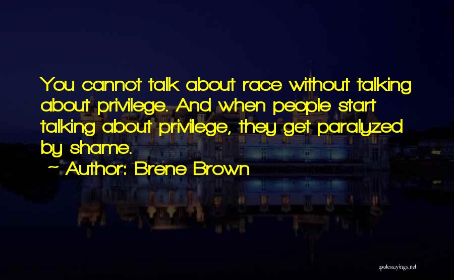 Brene Brown Quotes: You Cannot Talk About Race Without Talking About Privilege. And When People Start Talking About Privilege, They Get Paralyzed By