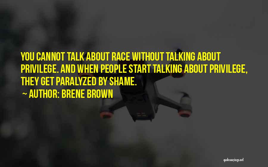 Brene Brown Quotes: You Cannot Talk About Race Without Talking About Privilege. And When People Start Talking About Privilege, They Get Paralyzed By