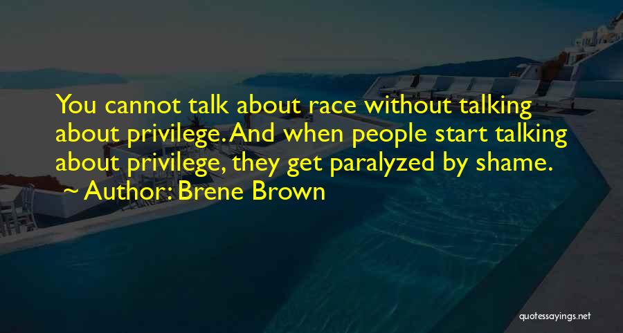 Brene Brown Quotes: You Cannot Talk About Race Without Talking About Privilege. And When People Start Talking About Privilege, They Get Paralyzed By