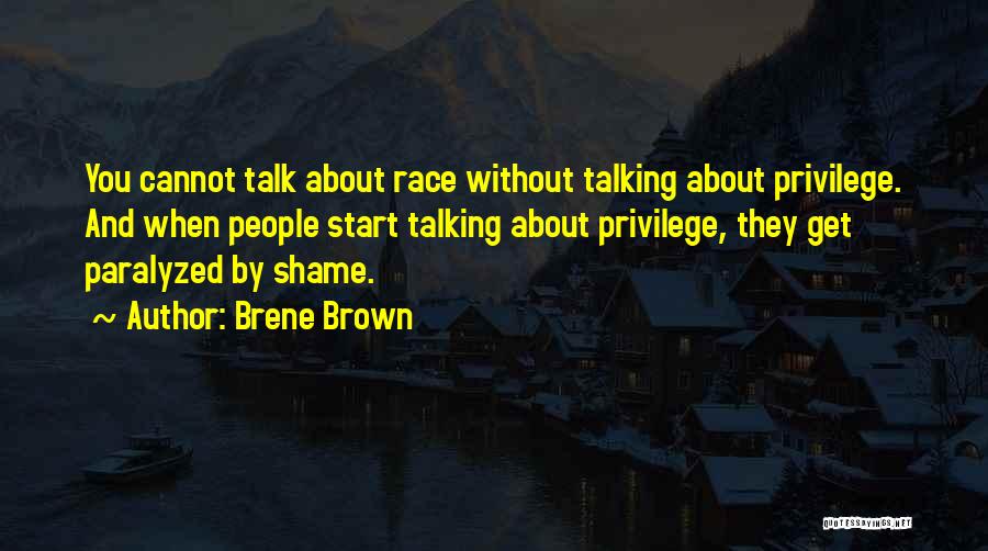 Brene Brown Quotes: You Cannot Talk About Race Without Talking About Privilege. And When People Start Talking About Privilege, They Get Paralyzed By