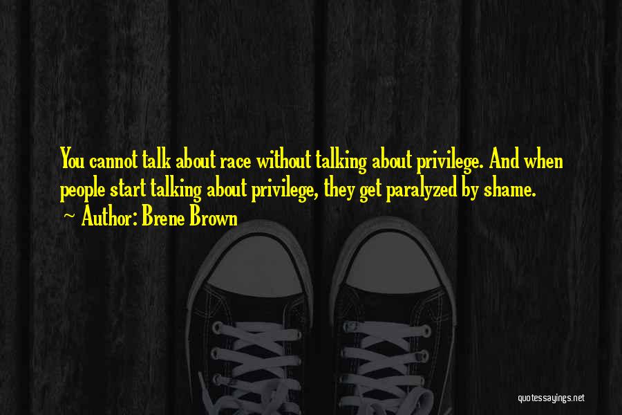 Brene Brown Quotes: You Cannot Talk About Race Without Talking About Privilege. And When People Start Talking About Privilege, They Get Paralyzed By