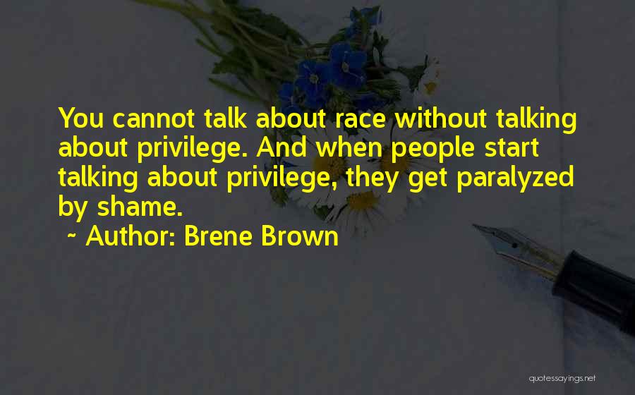 Brene Brown Quotes: You Cannot Talk About Race Without Talking About Privilege. And When People Start Talking About Privilege, They Get Paralyzed By