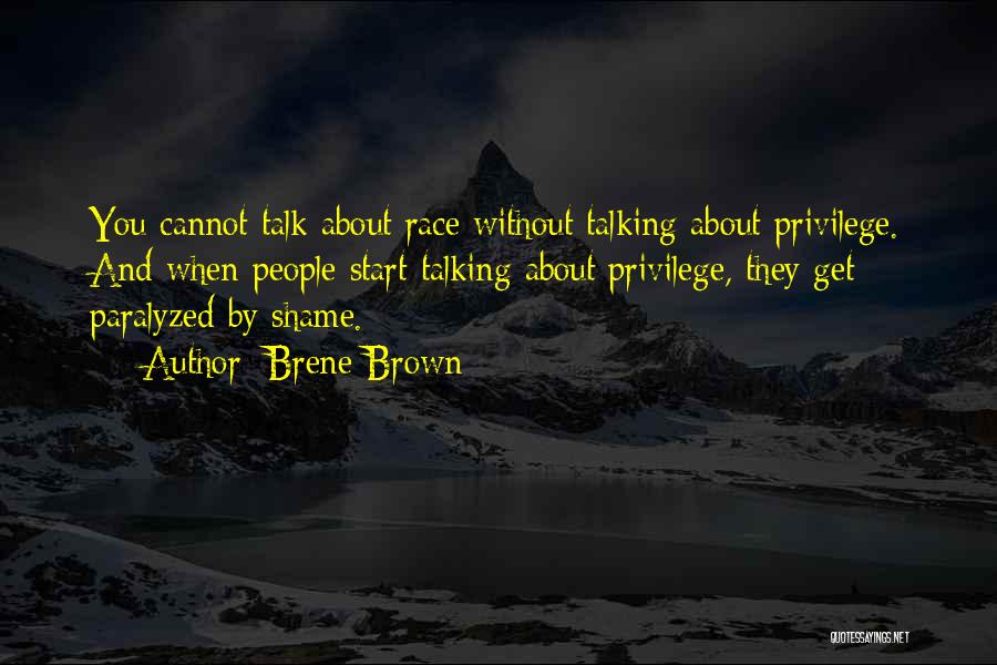 Brene Brown Quotes: You Cannot Talk About Race Without Talking About Privilege. And When People Start Talking About Privilege, They Get Paralyzed By