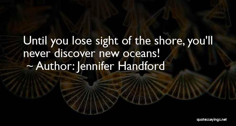 Jennifer Handford Quotes: Until You Lose Sight Of The Shore, You'll Never Discover New Oceans!