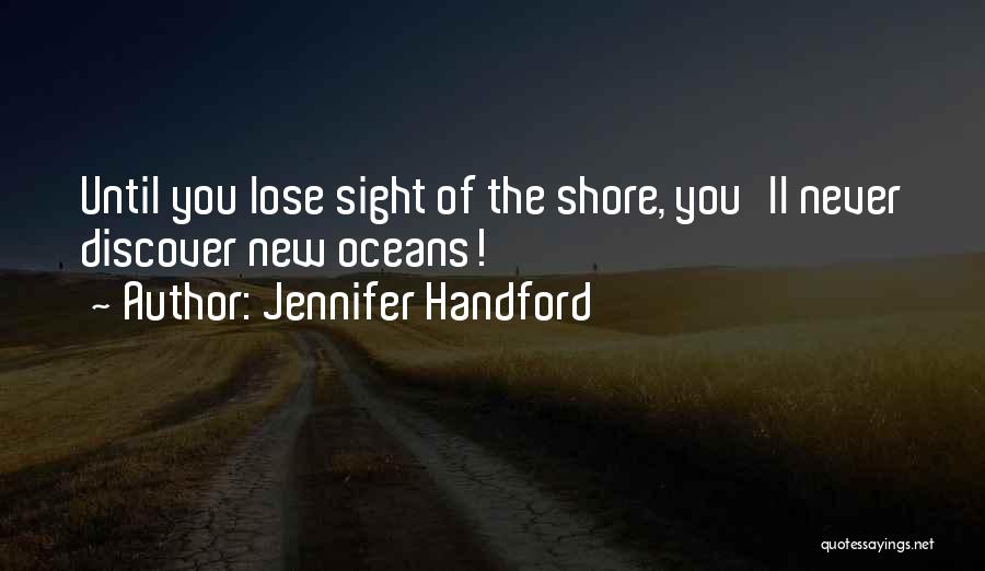 Jennifer Handford Quotes: Until You Lose Sight Of The Shore, You'll Never Discover New Oceans!