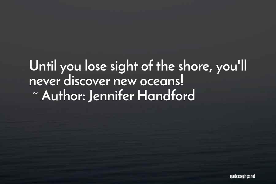 Jennifer Handford Quotes: Until You Lose Sight Of The Shore, You'll Never Discover New Oceans!
