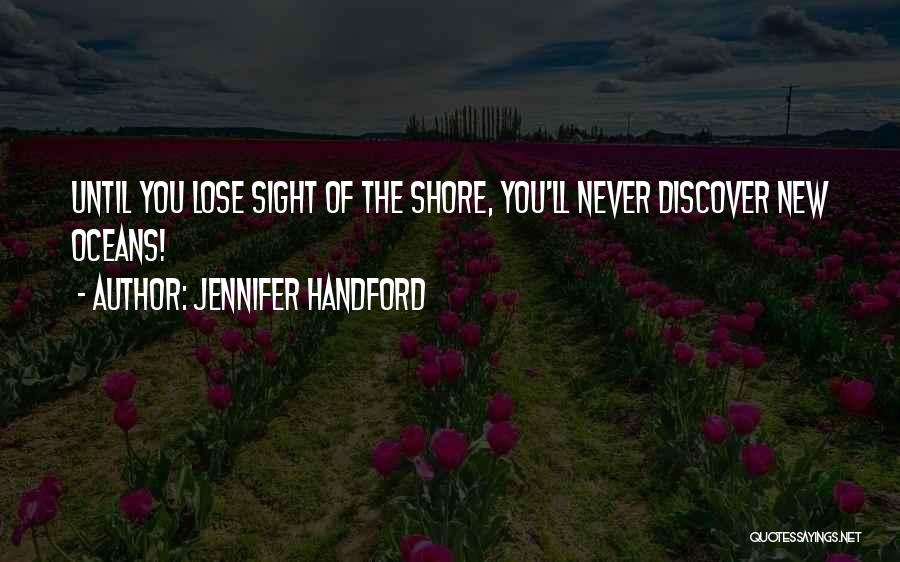 Jennifer Handford Quotes: Until You Lose Sight Of The Shore, You'll Never Discover New Oceans!