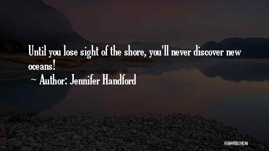 Jennifer Handford Quotes: Until You Lose Sight Of The Shore, You'll Never Discover New Oceans!