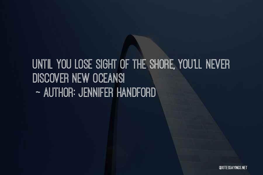 Jennifer Handford Quotes: Until You Lose Sight Of The Shore, You'll Never Discover New Oceans!