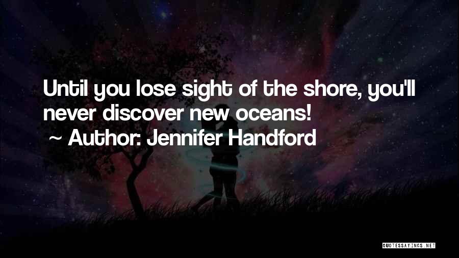 Jennifer Handford Quotes: Until You Lose Sight Of The Shore, You'll Never Discover New Oceans!