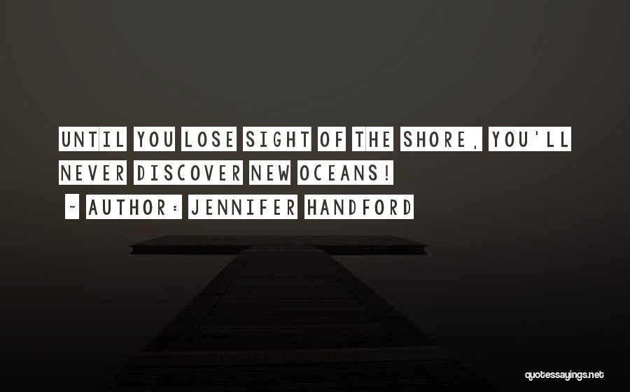 Jennifer Handford Quotes: Until You Lose Sight Of The Shore, You'll Never Discover New Oceans!
