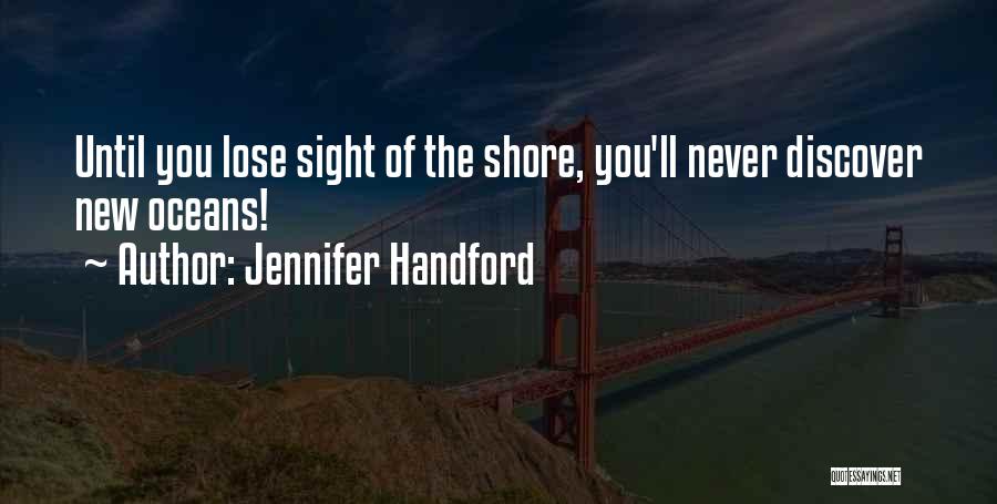 Jennifer Handford Quotes: Until You Lose Sight Of The Shore, You'll Never Discover New Oceans!
