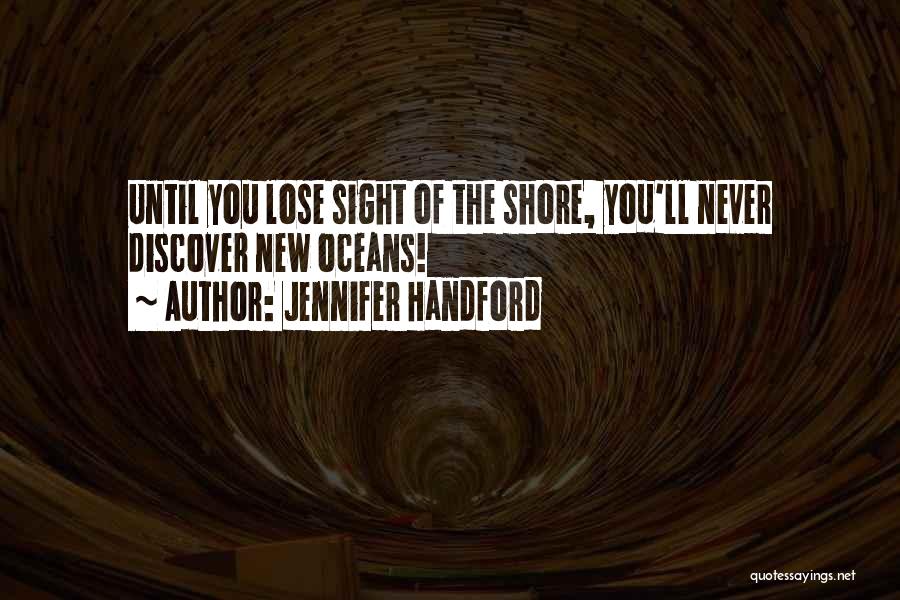 Jennifer Handford Quotes: Until You Lose Sight Of The Shore, You'll Never Discover New Oceans!