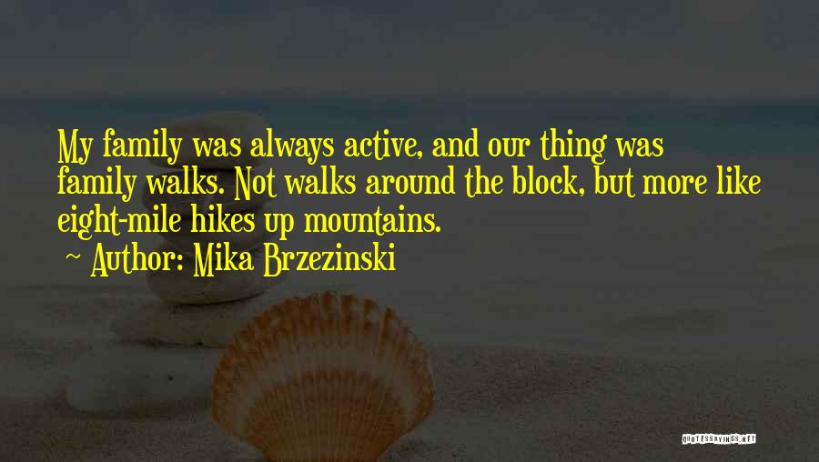 Mika Brzezinski Quotes: My Family Was Always Active, And Our Thing Was Family Walks. Not Walks Around The Block, But More Like Eight-mile