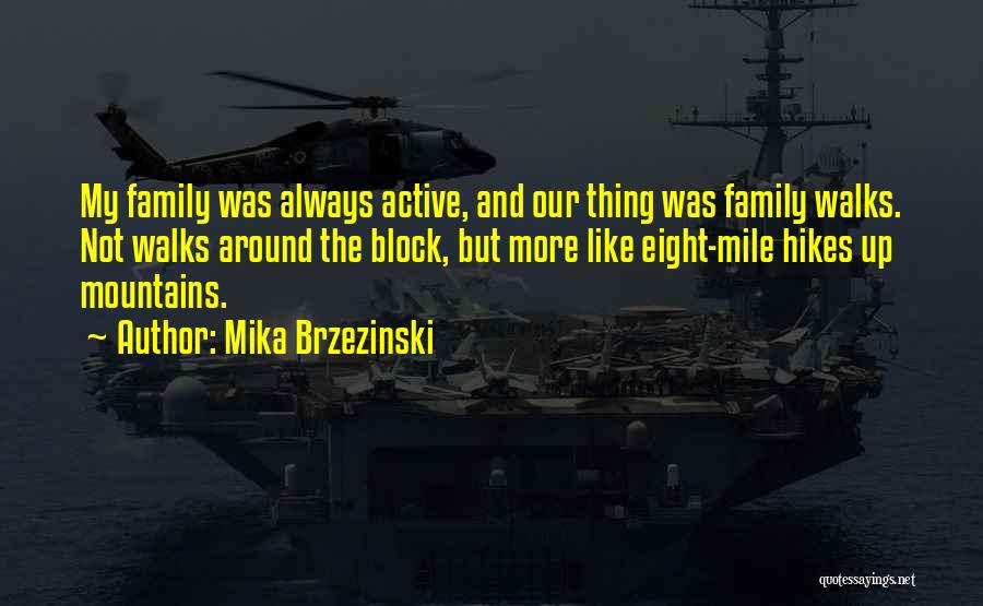 Mika Brzezinski Quotes: My Family Was Always Active, And Our Thing Was Family Walks. Not Walks Around The Block, But More Like Eight-mile