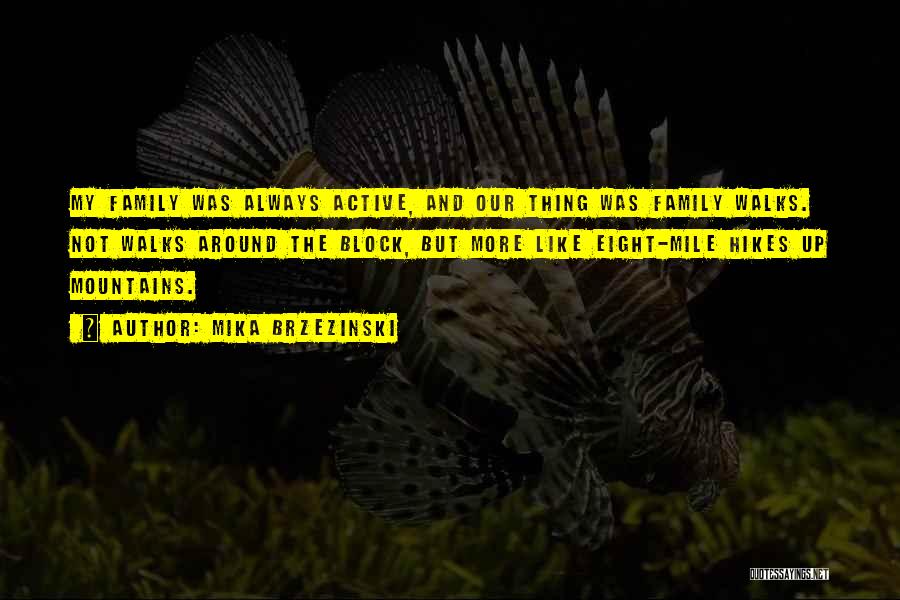 Mika Brzezinski Quotes: My Family Was Always Active, And Our Thing Was Family Walks. Not Walks Around The Block, But More Like Eight-mile