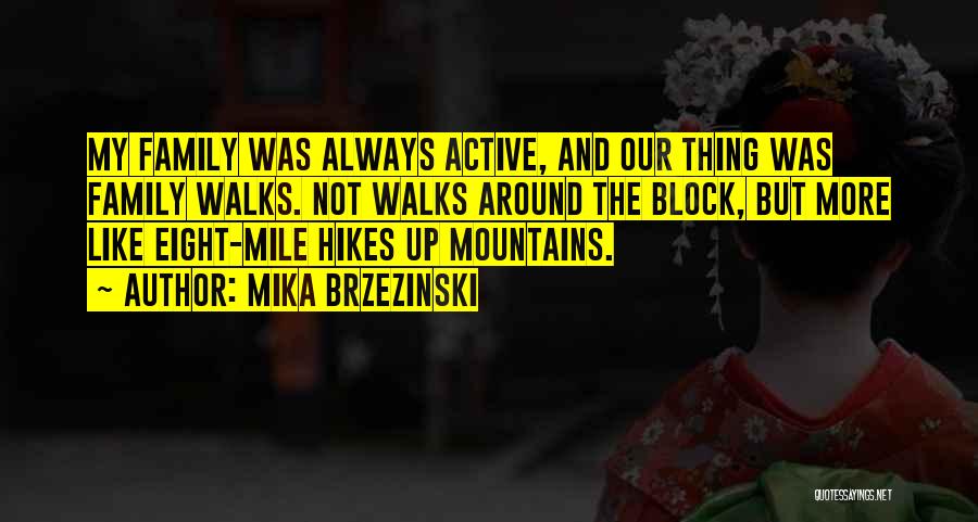 Mika Brzezinski Quotes: My Family Was Always Active, And Our Thing Was Family Walks. Not Walks Around The Block, But More Like Eight-mile