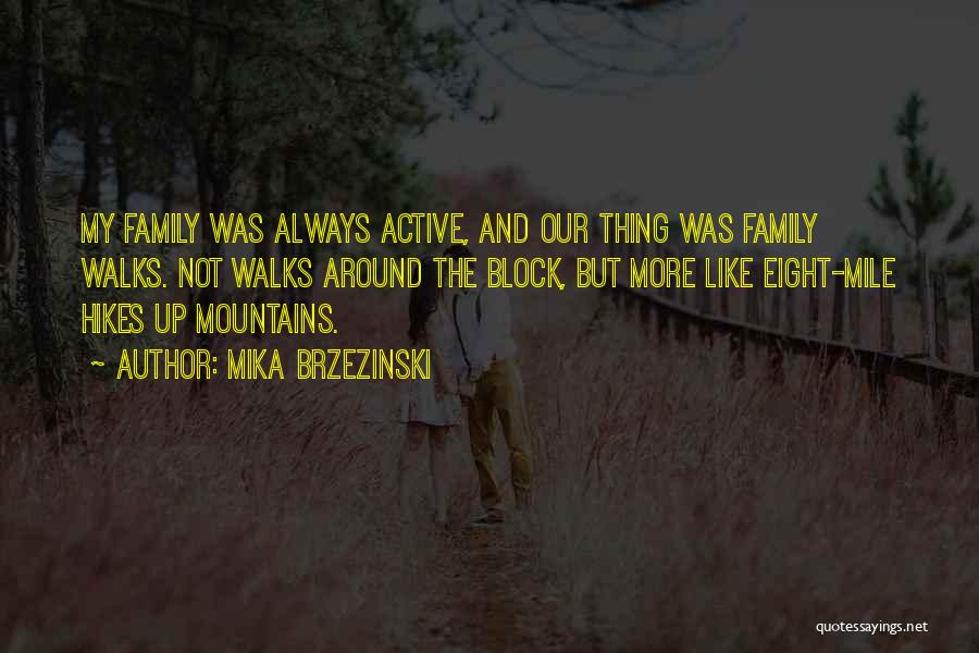 Mika Brzezinski Quotes: My Family Was Always Active, And Our Thing Was Family Walks. Not Walks Around The Block, But More Like Eight-mile