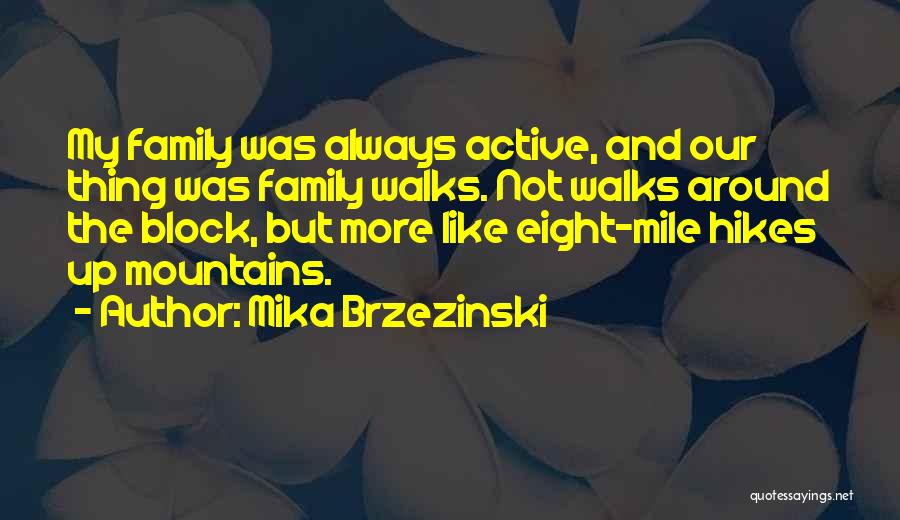 Mika Brzezinski Quotes: My Family Was Always Active, And Our Thing Was Family Walks. Not Walks Around The Block, But More Like Eight-mile