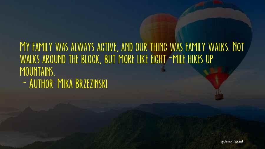 Mika Brzezinski Quotes: My Family Was Always Active, And Our Thing Was Family Walks. Not Walks Around The Block, But More Like Eight-mile